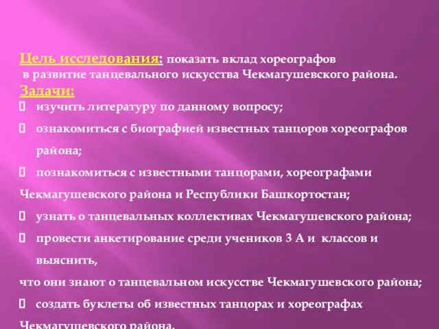 Цель исследования: показать вклад хореографов в развитие танцевального искусства Чекмагушевского района.