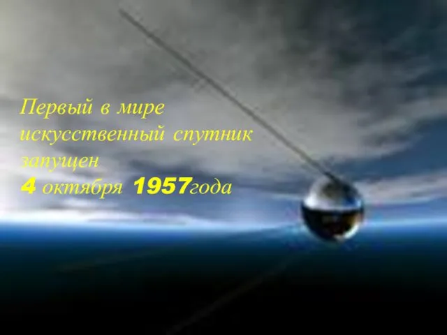 Первый в мире искусственный спутник запущен 4 октября 1957года
