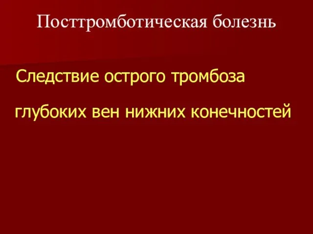 Следствие острого тромбоза глубоких вен нижних конечностей Посттромботическая болезнь