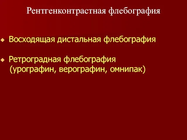 Восходящая дистальная флебография Ретроградная флебография (урографин, верографин, омнипак) Рентгенконтрастная флебография