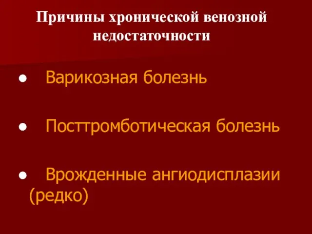 Варикозная болезнь Посттромботическая болезнь Врожденные ангиодисплазии (редко) Причины хронической венозной недостаточности