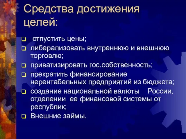 Средства достижения целей: отпустить цены; либерализовать внутреннюю и внешнюю торговлю; приватизировать