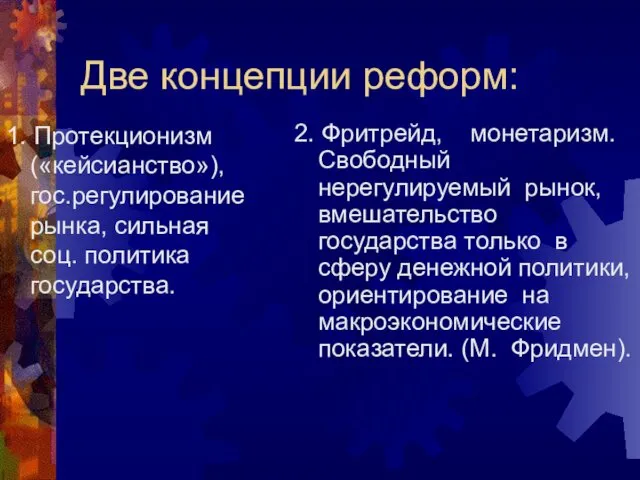 Две концепции реформ: 1. Протекционизм («кейсианство»), гос.регулирование рынка, сильная соц. политика