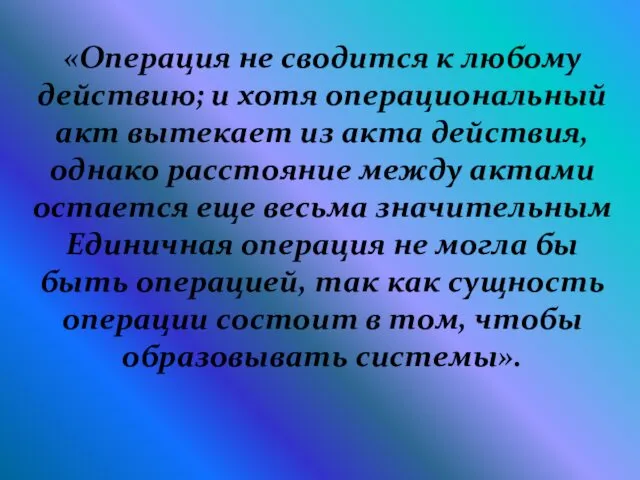 «Операция не сводится к любому действию; и хотя операциональный акт вытекает