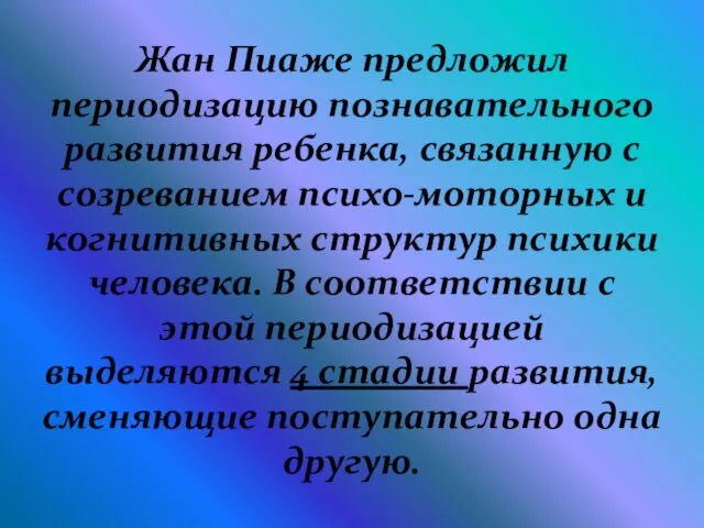 Жан Пиаже предложил периодизацию познавательного развития ребенка, связанную с созреванием психо-моторных