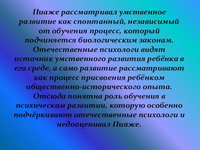 Пиаже рассматривал умственное развитие как спонтанный, независимый от обучения процесс, который