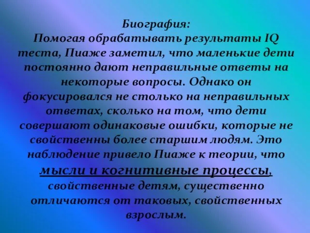 Биография: Помогая обрабатывать результаты IQ теста, Пиаже заметил, что маленькие дети