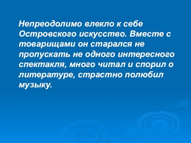 Непреодолимо влекло к себе Островского искусство. Вместе с товарищами он старался