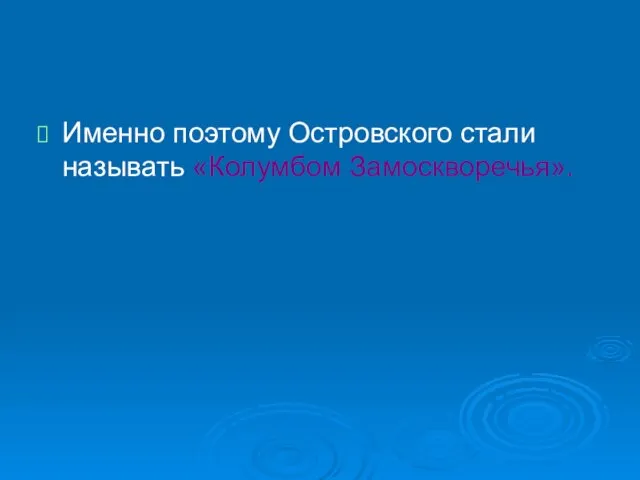 Именно поэтому Островского стали называть «Колумбом Замоскворечья».