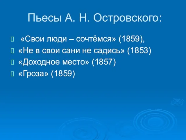 Пьесы А. Н. Островского: «Свои люди – сочтёмся» (1859), «Не в