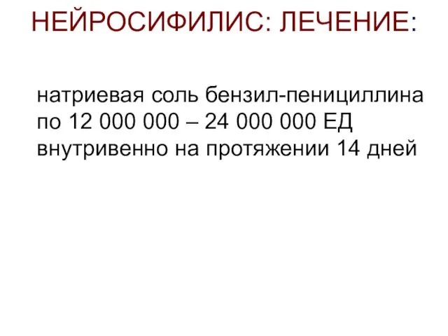 НЕЙРОСИФИЛИС: ЛЕЧЕНИЕ: натриевая соль бензил-пенициллина по 12 000 000 – 24