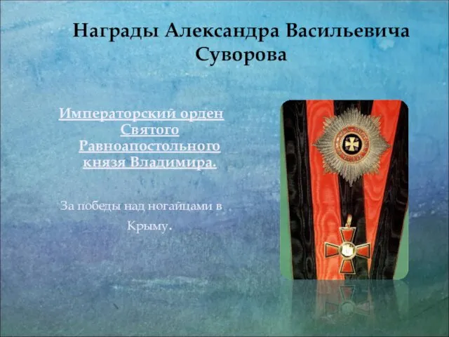 Награды Александра Васильевича Суворова Императорский орден Святого Равноапостольного князя Владимира. За победы над ногайцами в Крыму.