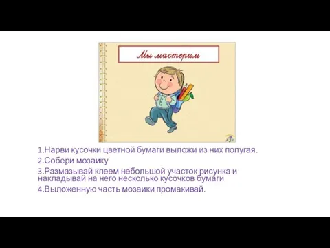 Инструкция . 1.Нарви кусочки цветной бумаги выложи из них попугая. 2.Собери