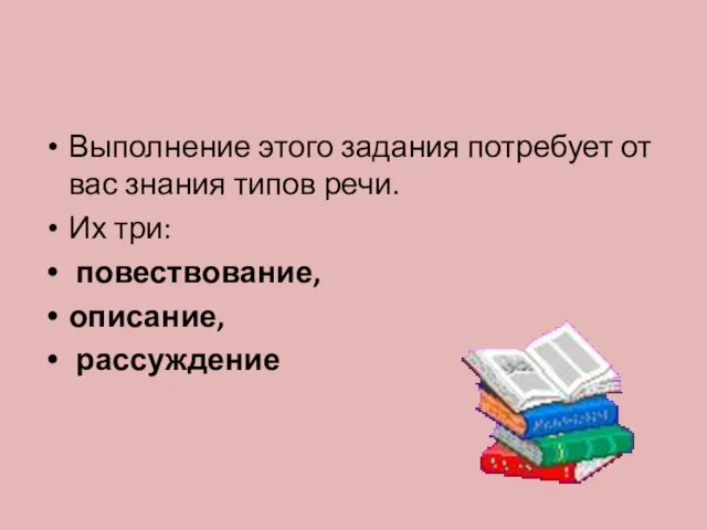 Выполнение этого задания потребует от вас знания типов речи. Их три: повествование, описание, рассуждение