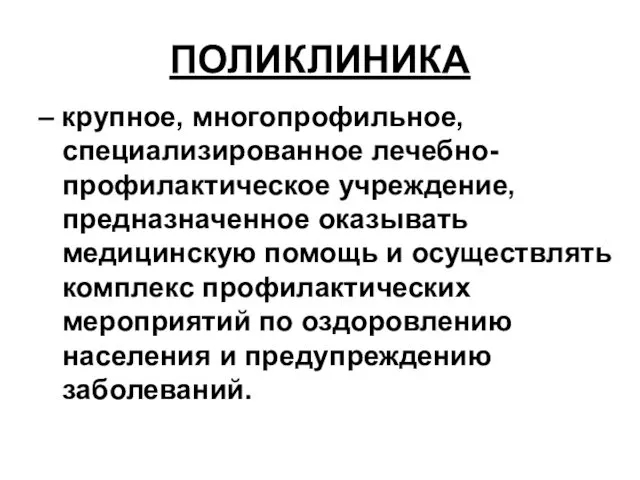 ПОЛИКЛИНИКА – крупное, многопрофильное, специализированное лечебно-профилактическое учреждение, предназначенное оказывать медицинскую помощь