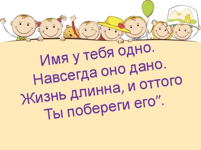 Имя у тебя одно. Навсегда оно дано. Жизнь длинна, и оттого Ты побереги его”.