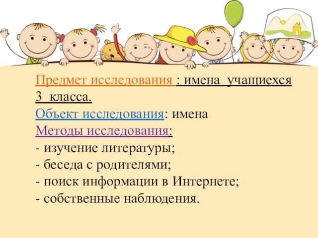 Предмет исследования : имена учащиехся 3 класса. Объект исследования: имена Методы