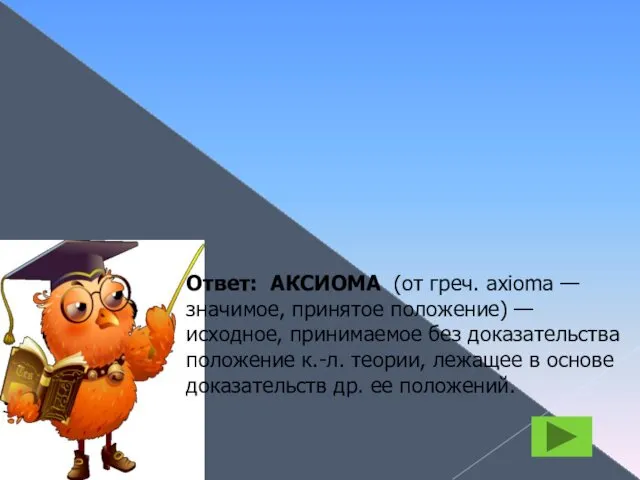 АКСИОМА Ответ: АКСИОМА (от греч. axioma — значимое, принятое положение) —