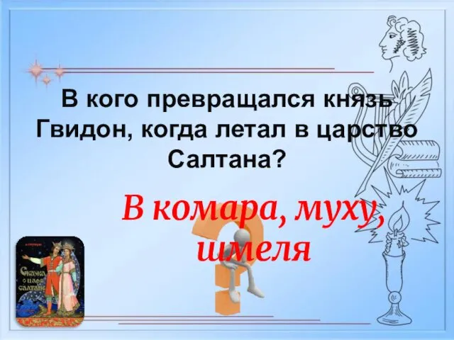 В комара, муху, шмеля В кого превращался князь Гвидон, когда летал в царство Салтана?