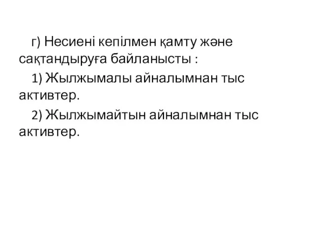 г) Несиені кепілмен қамту және сақтандыруға байланысты : 1) Жылжымалы айналымнан