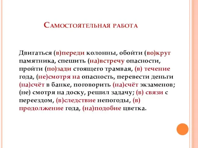 Самостоятельная работа Двигаться (в)переди колонны, обойти (во)круг памятника, спешить (на)встречу опасности,