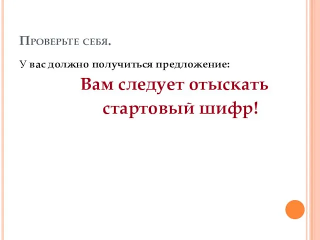 Проверьте себя. У вас должно получиться предложение: Вам следует отыскать стартовый шифр!