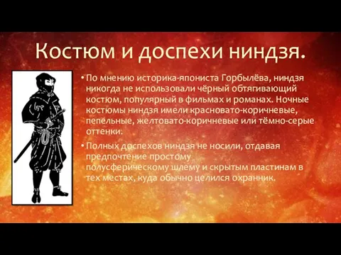 По мнению историка-япониста Горбылёва, ниндзя никогда не использовали чёрный обтягивающий костюм,