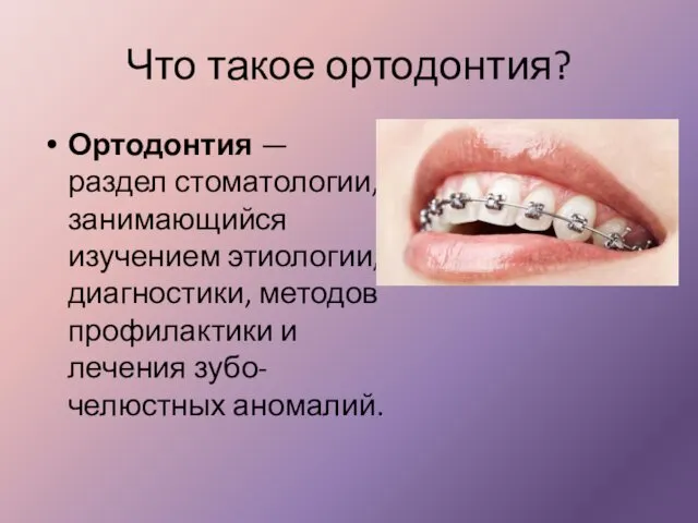 Что такое ортодонтия? Ортодонтия — раздел стоматологии, занимающийся изучением этиологии, диагностики,