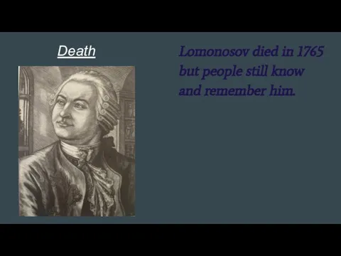 Death Lomonosov died in 1765 but people still know and remember him.