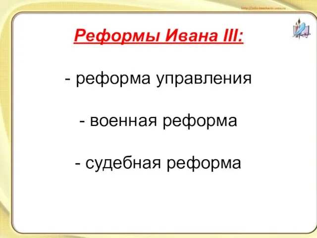 Реформы Ивана III: - реформа управления - военная реформа - судебная реформа