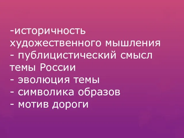 -историчность художественного мышления - публицистический смысл темы России - эволюция темы