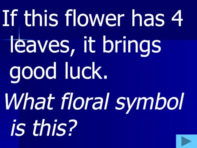 If this flower has 4 leaves, it brings good luck. What floral symbol is this?