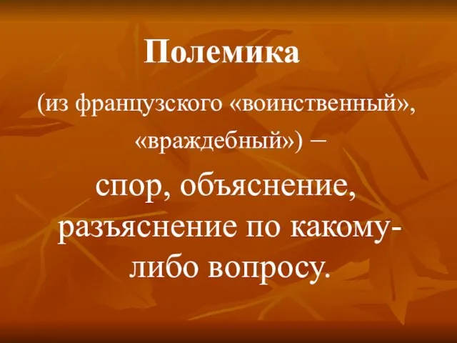 Полемика (из французского «воинственный», «враждебный») – спор, объяснение, разъяснение по какому-либо вопросу.