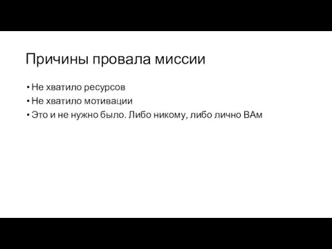 Причины провала миссии Не хватило ресурсов Не хватило мотивации Это и