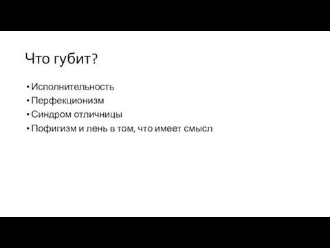 Что губит? Исполнительность Перфекционизм Синдром отличницы Пофигизм и лень в том, что имеет смысл