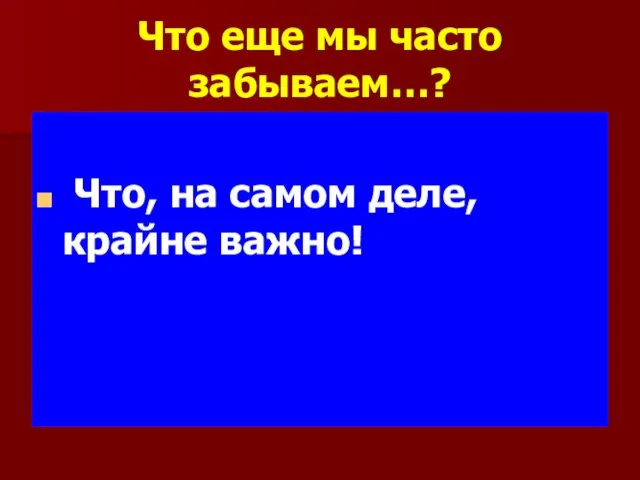 Что еще мы часто забываем…? Что, на самом деле, крайне важно!