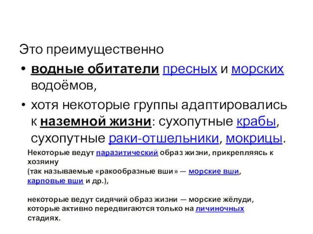 Это преимущественно водные обитатели пресных и морских водоёмов, хотя некоторые группы