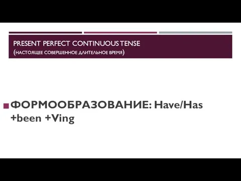 PRESENT PERFECT CONTINUOUS TENSE (НАСТОЯЩЕЕ СОВЕРШЕННОЕ ДЛИТЕЛЬНОЕ ВРЕМЯ) ФОРМООБРАЗОВАНИЕ: Have/Has +been +Ving