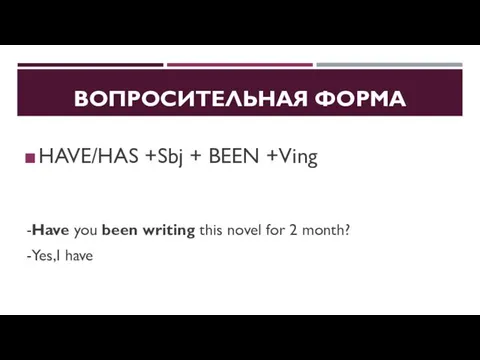 ВОПРОСИТЕЛЬНАЯ ФОРМА HAVE/HAS +Sbj + BEEN +Ving -Have you been writing