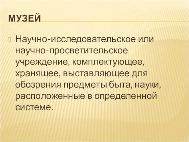 МУЗЕЙ Научно-исследовательское или научно-просветительское учреждение, комплектующее, хранящее, выставляющее для обозрения предметы