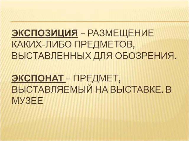 ЭКСПОЗИЦИЯ – РАЗМЕЩЕНИЕ КАКИХ-ЛИБО ПРЕДМЕТОВ, ВЫСТАВЛЕННЫХ ДЛЯ ОБОЗРЕНИЯ. ЭКСПОНАТ – ПРЕДМЕТ, ВЫСТАВЛЯЕМЫЙ НА ВЫСТАВКЕ, В МУЗЕЕ