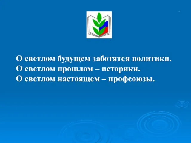 . О светлом будущем заботятся политики. О светлом прошлом – историки. О светлом настоящем – профсоюзы.