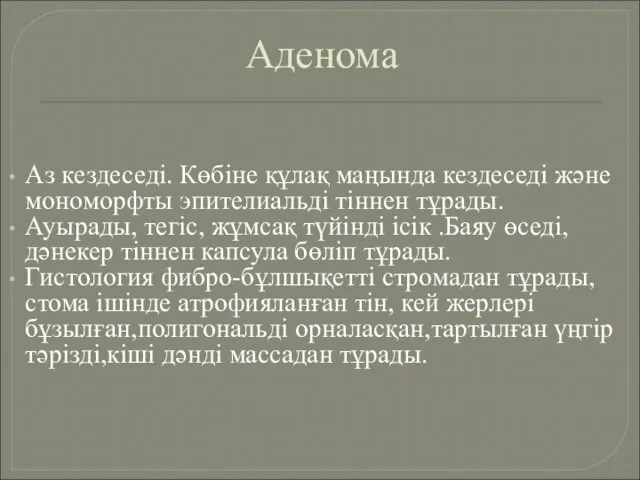 Аденома Аз кездеседі. Көбіне құлақ маңында кездеседі және мономорфты эпителиальді тіннен