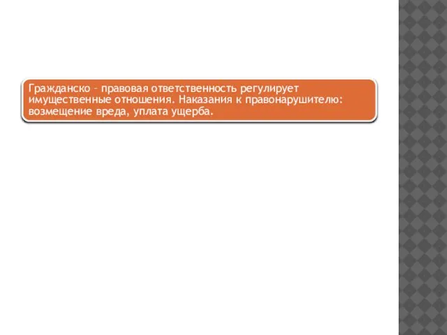 Гражданско – правовая ответственность регулирует имущественные отношения. Наказания к правонарушителю: возмещение вреда, уплата ущерба.