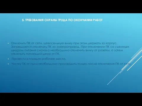 5. ТРЕБОВАНИЯ ОХРАНЫ ТРУДА ПО ОКОНЧАНИИ РАБОТ Отключить ПК от сети,