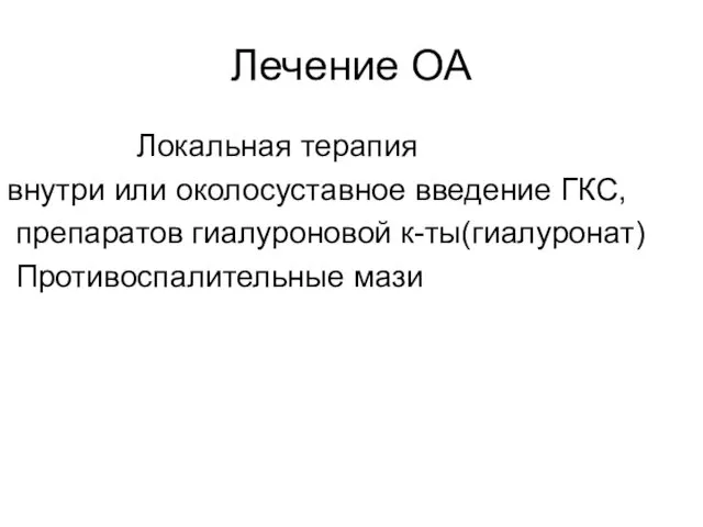 Лечение ОА Локальная терапия внутри или околосуставное введение ГКС, препаратов гиалуроновой к-ты(гиалуронат) Противоспалительные мази