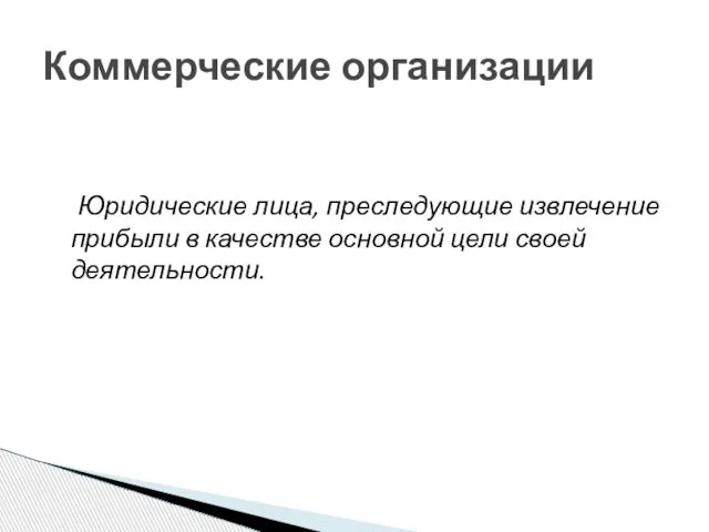 Юридические лица, преследующие извлечение прибыли в качестве основной цели своей деятельности. Коммерческие организации