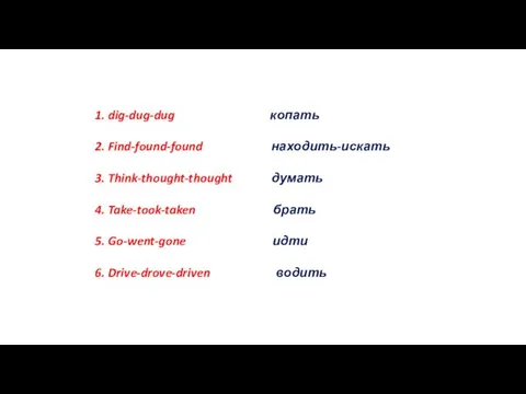 1. dig-dug-dug копать 2. Find-found-found находить-искать 3. Think-thought-thought думать 4. Take-took-taken