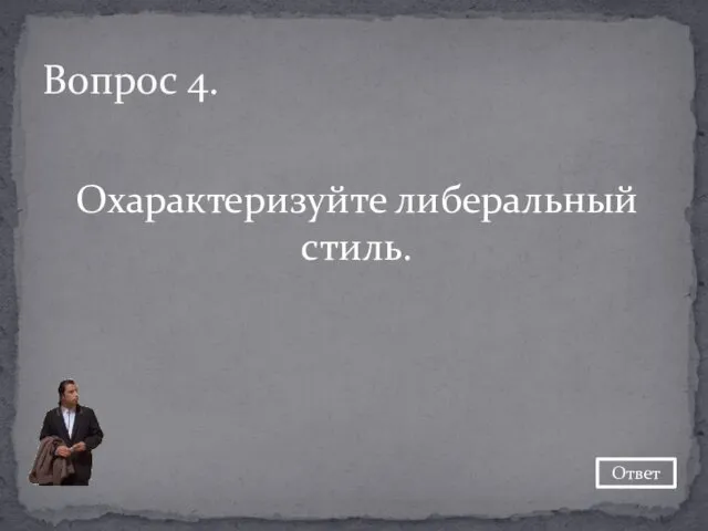 Вопрос 4. Охарактеризуйте либеральный стиль. Ответ