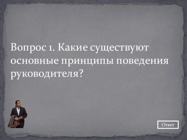 Вопрос 1. Какие существуют основные принципы поведения руководителя? Ответ